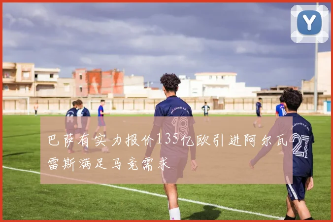 巴萨有实力报价135亿欧引进阿尔瓦雷斯满足马竞需求